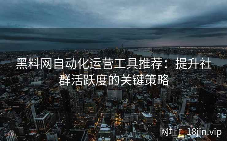 黑料网自动化运营工具推荐：提升社群活跃度的关键策略