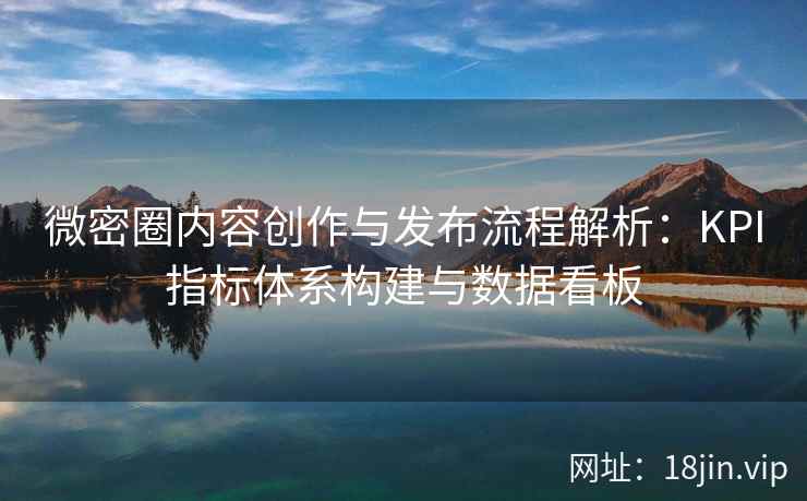 微密圈内容创作与发布流程解析：KPI指标体系构建与数据看板