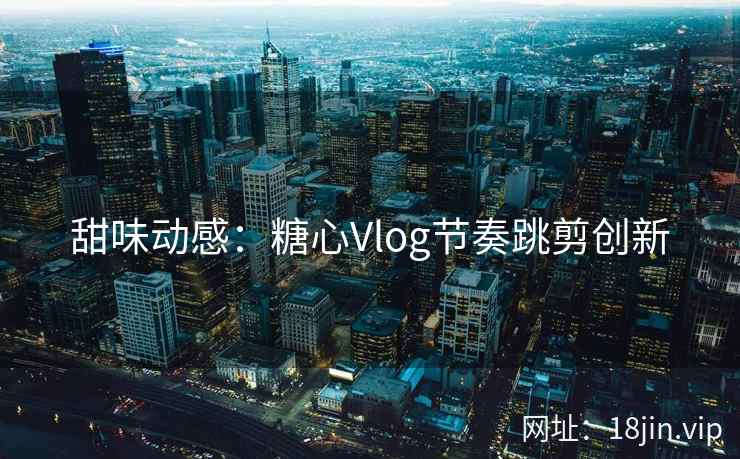 甜味动感：糖心Vlog节奏跳剪创新