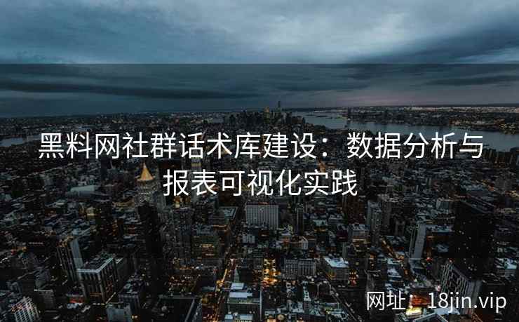 黑料网社群话术库建设：数据分析与报表可视化实践
