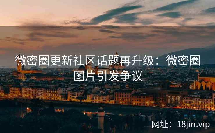 微密圈更新社区话题再升级：微密圈图片引发争议