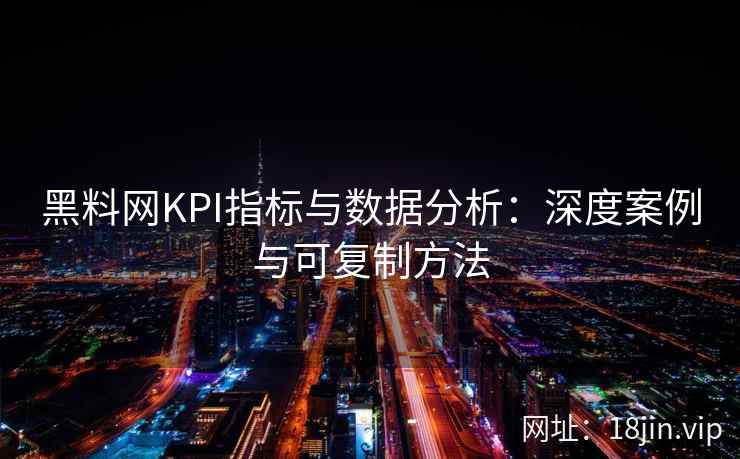 黑料网KPI指标与数据分析：深度案例与可复制方法