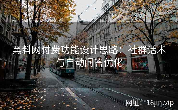 黑料网付费功能设计思路：社群话术与自动问答优化