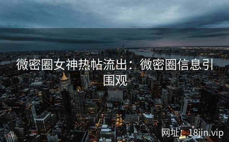 微密圈女神热帖流出：微密圈信息引围观