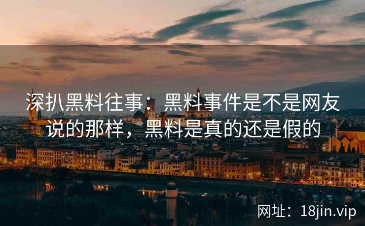 深扒黑料往事：黑料事件是不是网友说的那样，黑料是真的还是假的