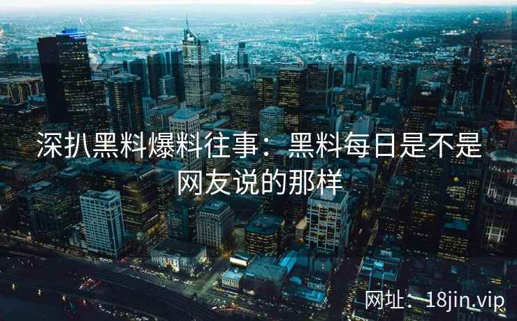 深扒黑料爆料往事：黑料每日是不是网友说的那样