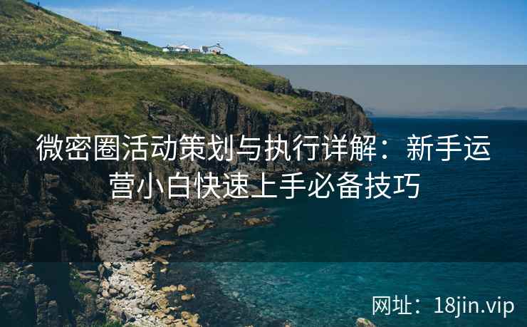 微密圈活动策划与执行详解：新手运营小白快速上手必备技巧
